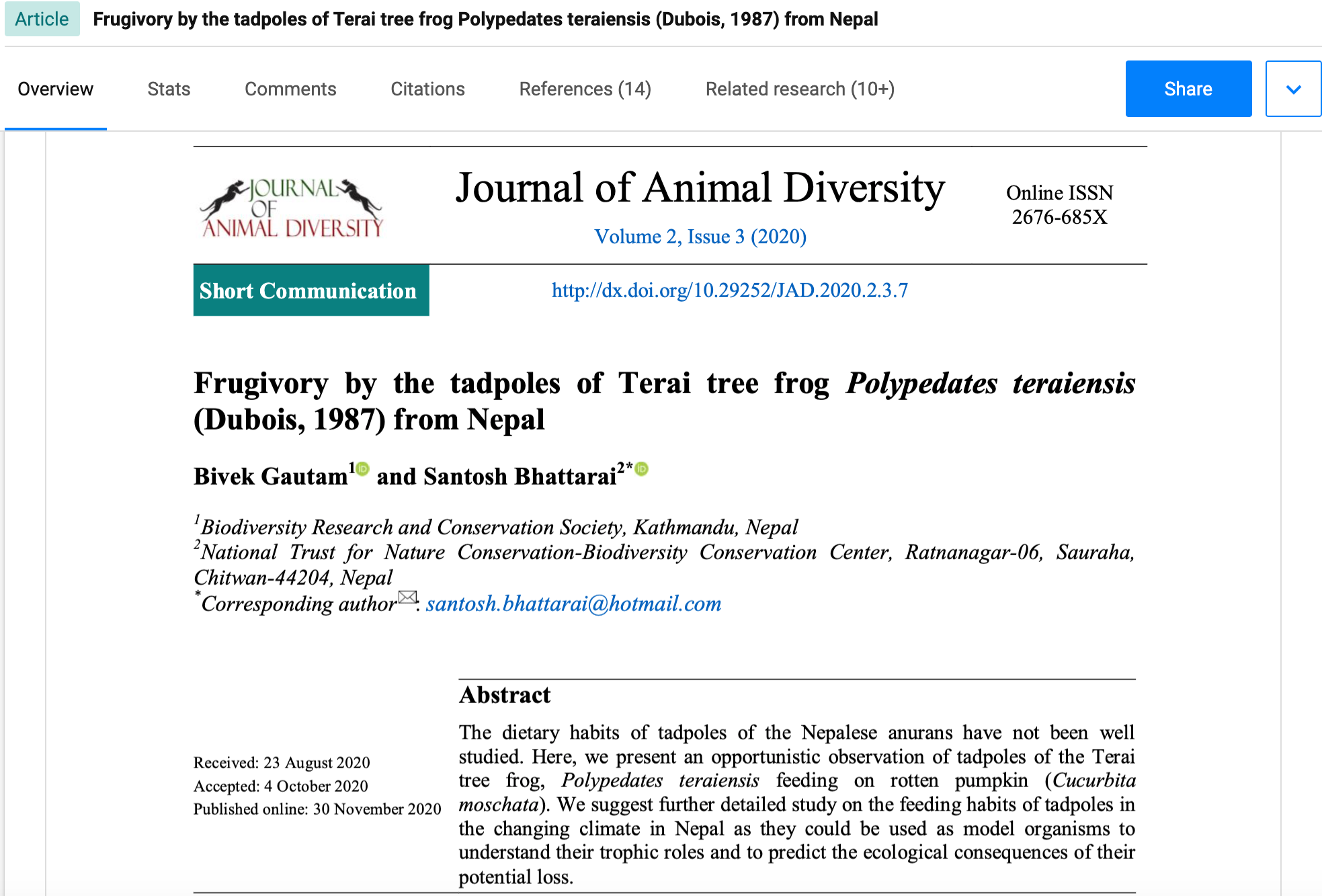 <p>Frugivory by the tadpoles of Terai tree frog <em>Polypedates teraiensis</em> (Dubois, 1987) from Nepal</p>,<p>The dietary habits of tadpoles of the Nepalese anurans have not been well studied. Here, we present an opportunistic observation of tadpoles of the Terai tree frog, Polypedates teraiensis feeding on rotten pumpkin (Cucurbita moschata). We suggest further detailed study on the feeding habits of tadpoles in the changing climate in Nepal as they could be used as model organisms to understand their trophic roles and to predict the ecological consequences of their potential loss.<br />
&nbsp;</p>,https://www.researchgate.net/publication/346496921_Frugivory_by_the_tadpoles_of_Terai_tree_frog_Polypedates_teraiensis_Dubois_1987_from_Nepal